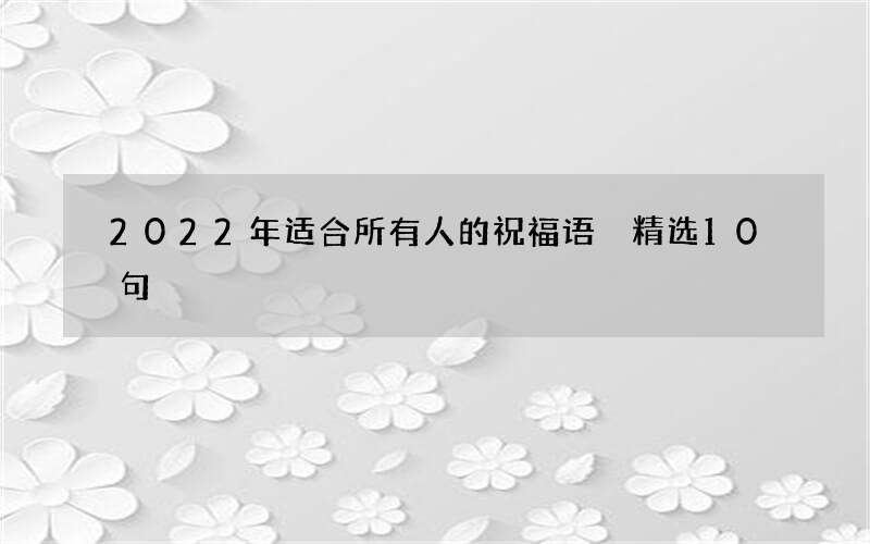 2022年适合所有人的祝福语 精选10句